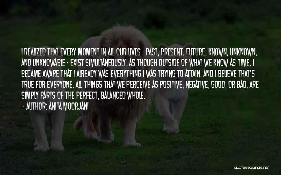 Anita Moorjani Quotes: I Realized That Every Moment In All Our Lives - Past, Present, Future, Known, Unknown, And Unknowable - Exist Simultaneously,