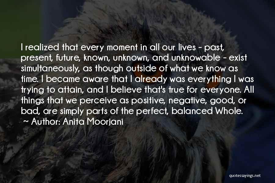 Anita Moorjani Quotes: I Realized That Every Moment In All Our Lives - Past, Present, Future, Known, Unknown, And Unknowable - Exist Simultaneously,