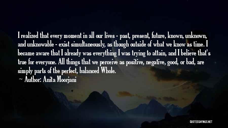 Anita Moorjani Quotes: I Realized That Every Moment In All Our Lives - Past, Present, Future, Known, Unknown, And Unknowable - Exist Simultaneously,