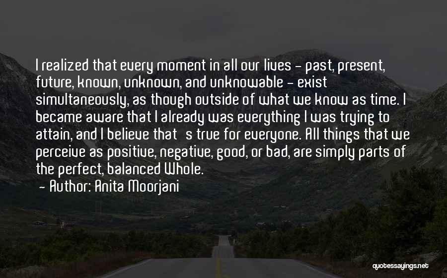 Anita Moorjani Quotes: I Realized That Every Moment In All Our Lives - Past, Present, Future, Known, Unknown, And Unknowable - Exist Simultaneously,