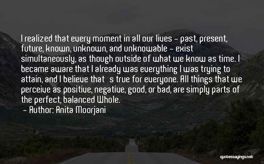 Anita Moorjani Quotes: I Realized That Every Moment In All Our Lives - Past, Present, Future, Known, Unknown, And Unknowable - Exist Simultaneously,