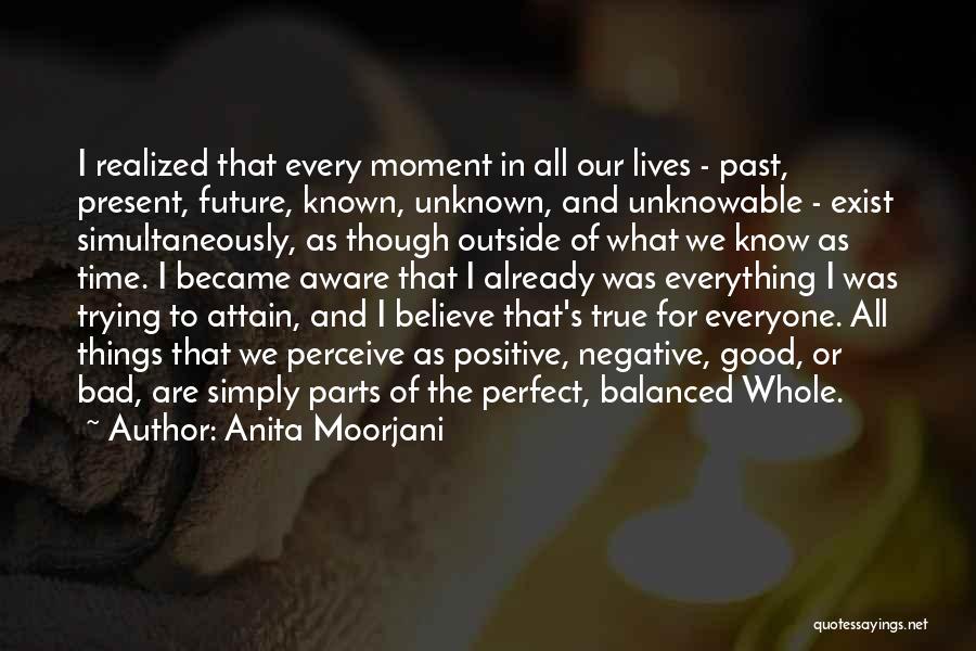 Anita Moorjani Quotes: I Realized That Every Moment In All Our Lives - Past, Present, Future, Known, Unknown, And Unknowable - Exist Simultaneously,