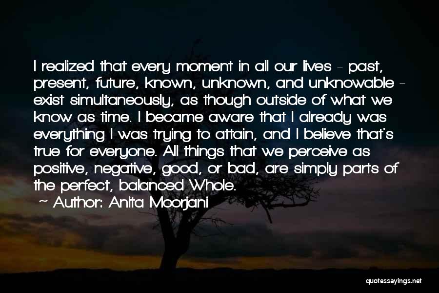 Anita Moorjani Quotes: I Realized That Every Moment In All Our Lives - Past, Present, Future, Known, Unknown, And Unknowable - Exist Simultaneously,