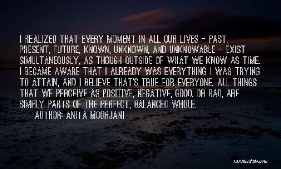 Anita Moorjani Quotes: I Realized That Every Moment In All Our Lives - Past, Present, Future, Known, Unknown, And Unknowable - Exist Simultaneously,