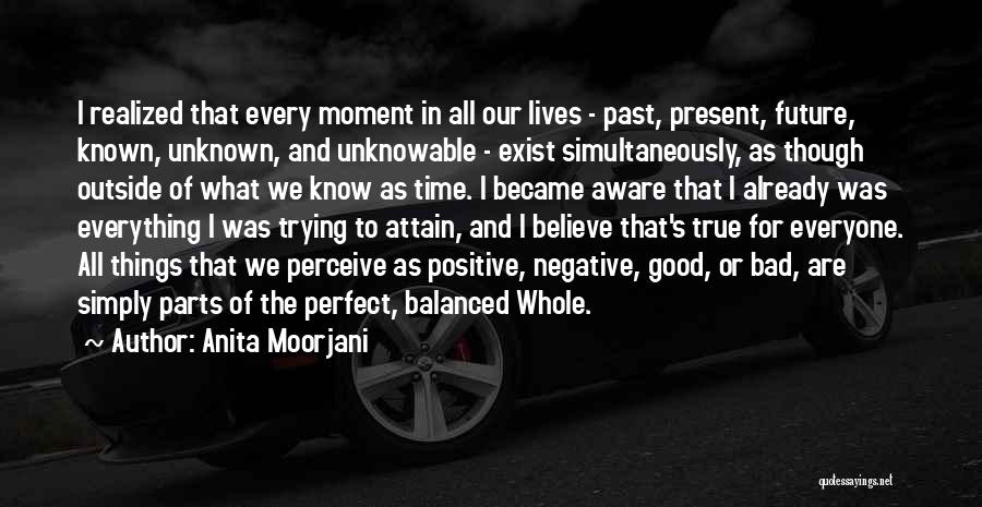 Anita Moorjani Quotes: I Realized That Every Moment In All Our Lives - Past, Present, Future, Known, Unknown, And Unknowable - Exist Simultaneously,