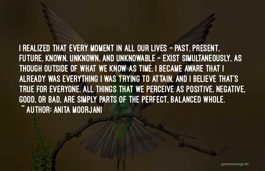 Anita Moorjani Quotes: I Realized That Every Moment In All Our Lives - Past, Present, Future, Known, Unknown, And Unknowable - Exist Simultaneously,