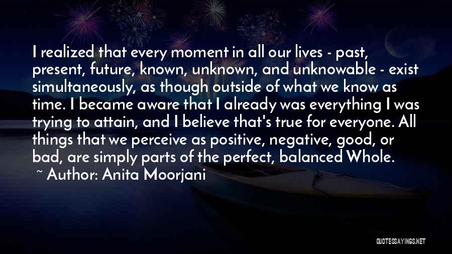 Anita Moorjani Quotes: I Realized That Every Moment In All Our Lives - Past, Present, Future, Known, Unknown, And Unknowable - Exist Simultaneously,