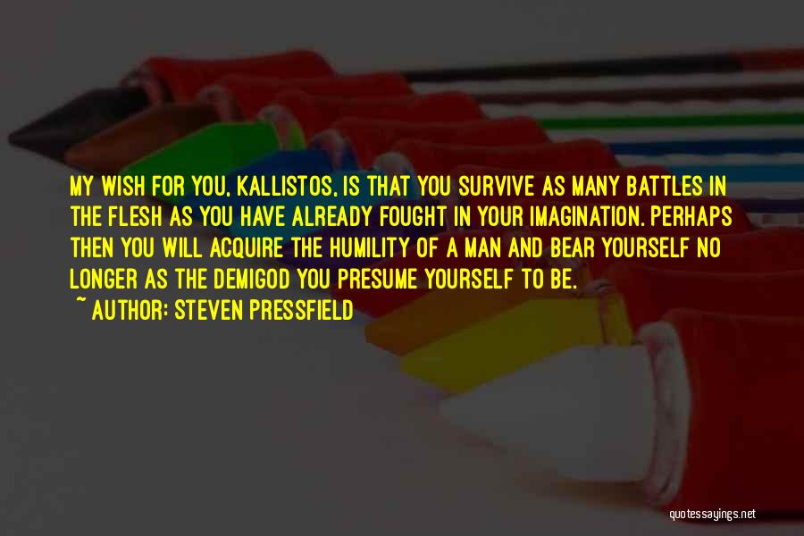 Steven Pressfield Quotes: My Wish For You, Kallistos, Is That You Survive As Many Battles In The Flesh As You Have Already Fought