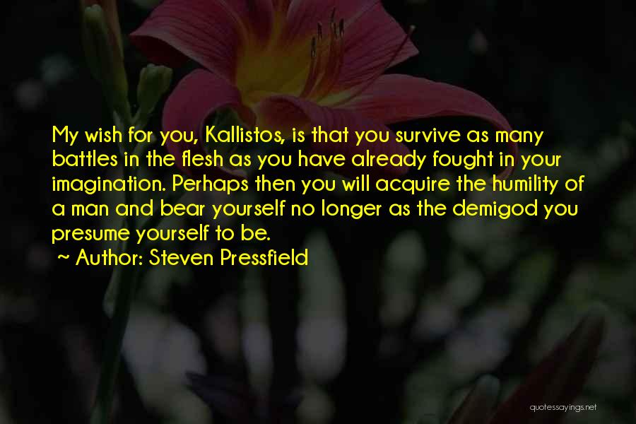 Steven Pressfield Quotes: My Wish For You, Kallistos, Is That You Survive As Many Battles In The Flesh As You Have Already Fought