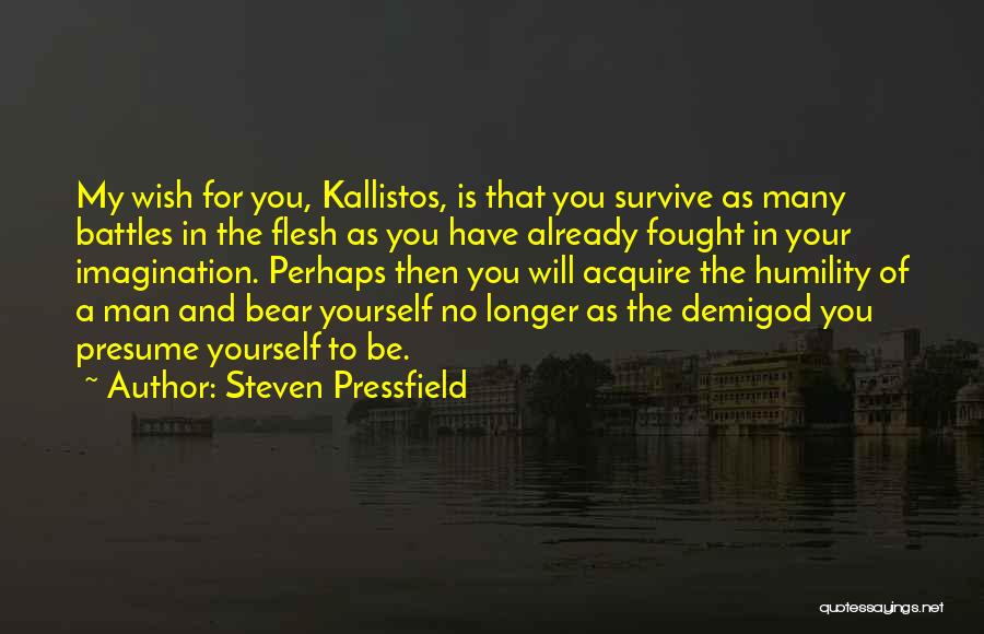 Steven Pressfield Quotes: My Wish For You, Kallistos, Is That You Survive As Many Battles In The Flesh As You Have Already Fought