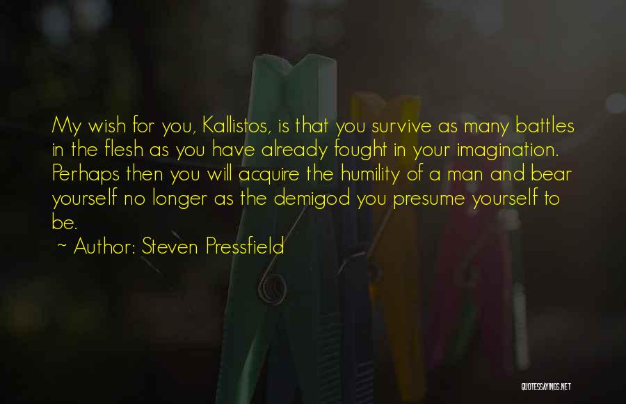 Steven Pressfield Quotes: My Wish For You, Kallistos, Is That You Survive As Many Battles In The Flesh As You Have Already Fought