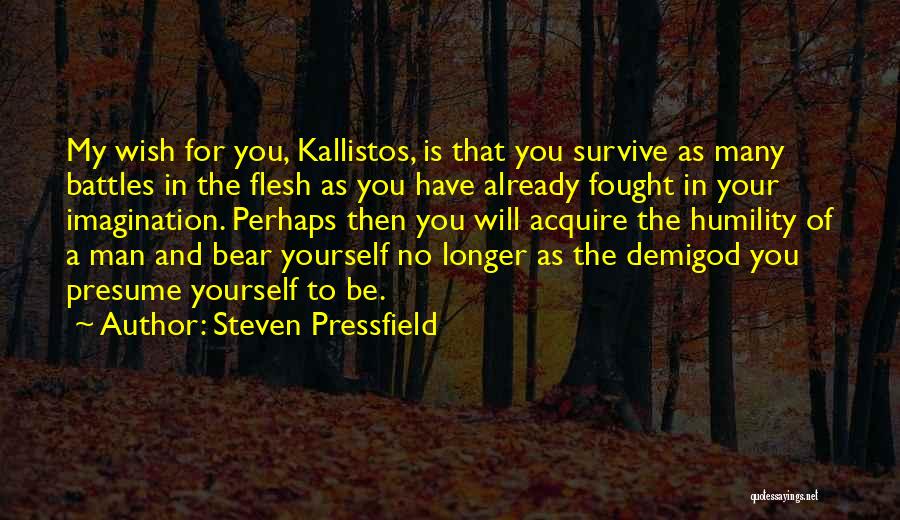 Steven Pressfield Quotes: My Wish For You, Kallistos, Is That You Survive As Many Battles In The Flesh As You Have Already Fought