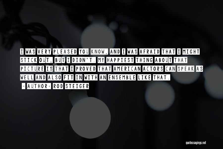 Rod Steiger Quotes: I Was Very Pleased You Know, And I Was Afraid That I Might Stick Out, But I Didn't. My Happiest