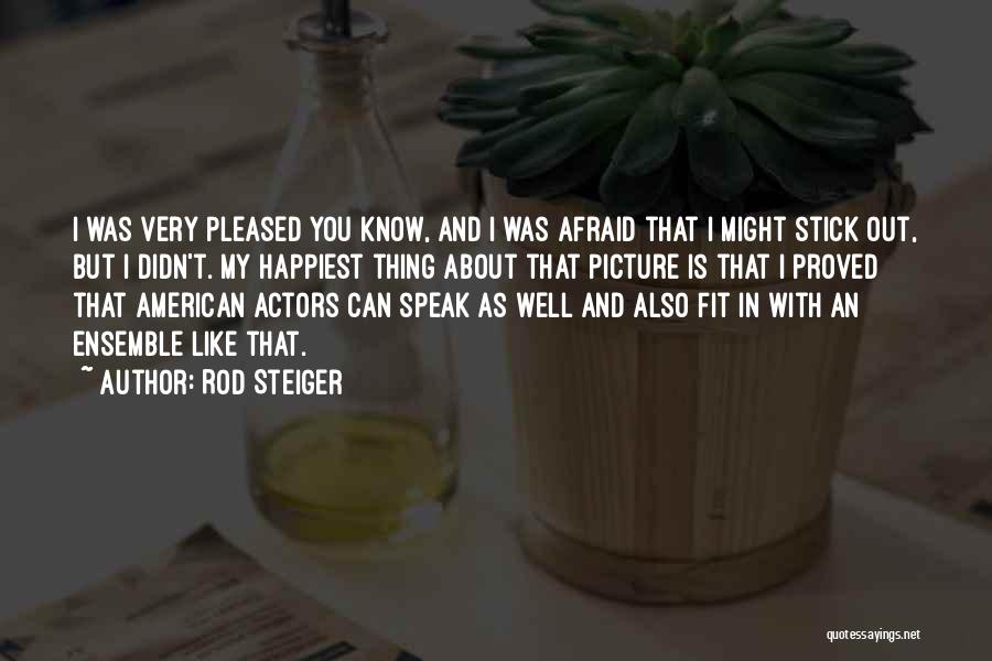 Rod Steiger Quotes: I Was Very Pleased You Know, And I Was Afraid That I Might Stick Out, But I Didn't. My Happiest