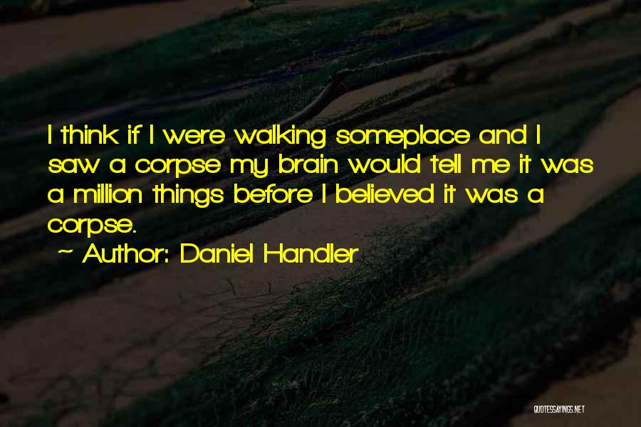 Daniel Handler Quotes: I Think If I Were Walking Someplace And I Saw A Corpse My Brain Would Tell Me It Was A