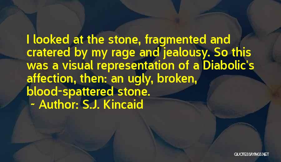 S.J. Kincaid Quotes: I Looked At The Stone, Fragmented And Cratered By My Rage And Jealousy. So This Was A Visual Representation Of