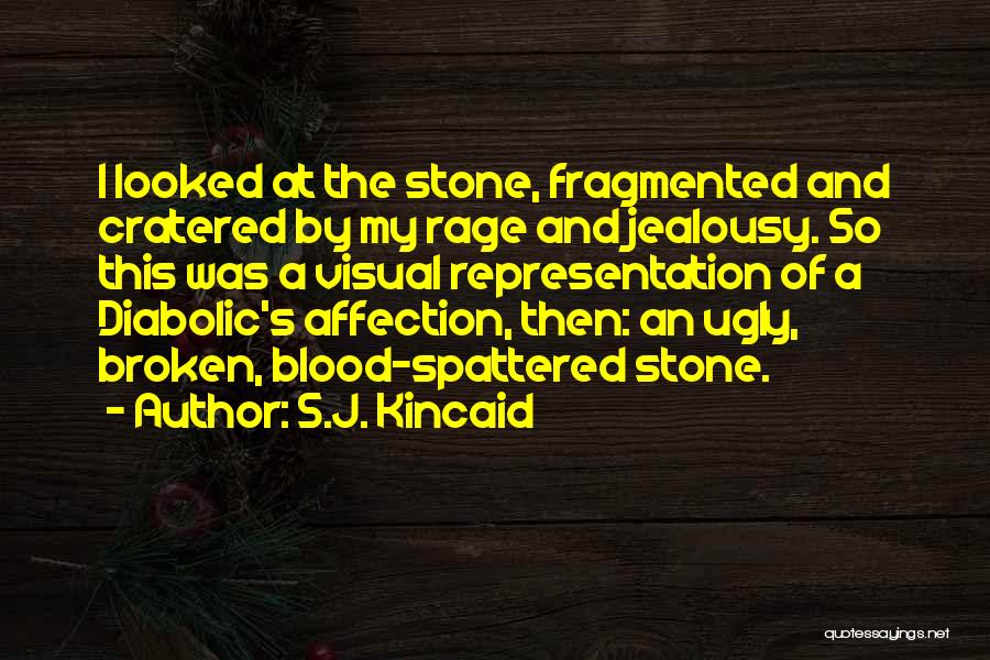 S.J. Kincaid Quotes: I Looked At The Stone, Fragmented And Cratered By My Rage And Jealousy. So This Was A Visual Representation Of