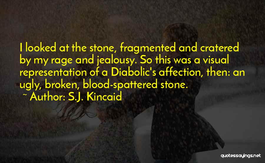 S.J. Kincaid Quotes: I Looked At The Stone, Fragmented And Cratered By My Rage And Jealousy. So This Was A Visual Representation Of