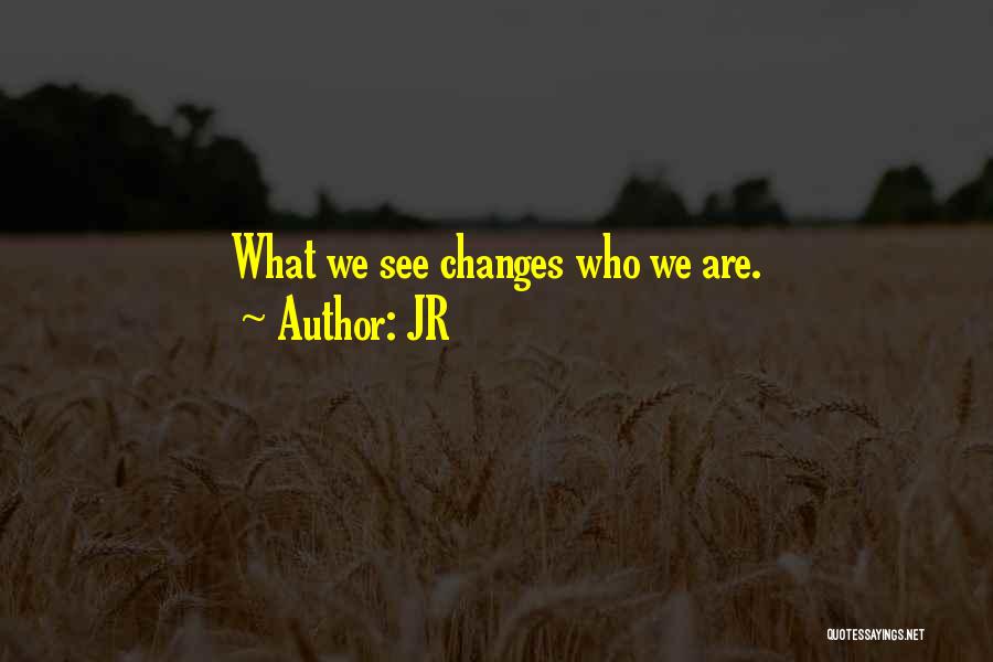 JR Quotes: What We See Changes Who We Are.