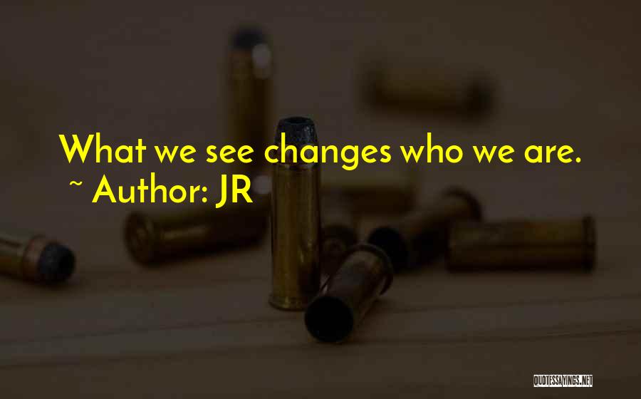 JR Quotes: What We See Changes Who We Are.