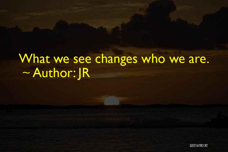 JR Quotes: What We See Changes Who We Are.