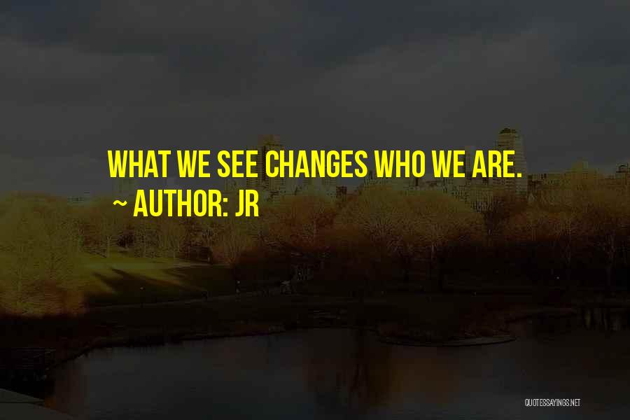 JR Quotes: What We See Changes Who We Are.