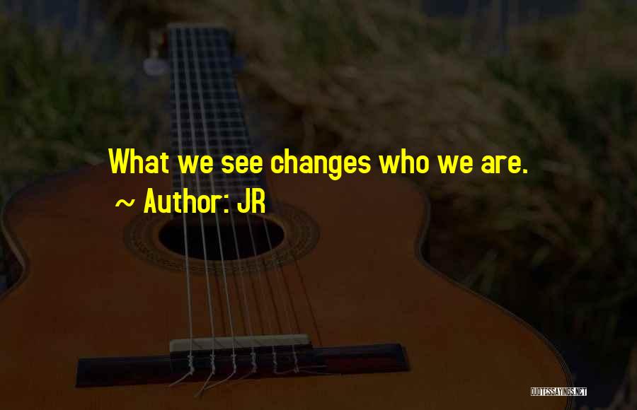 JR Quotes: What We See Changes Who We Are.