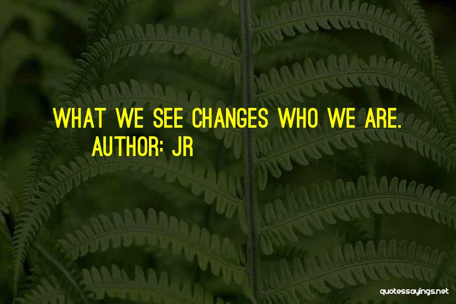 JR Quotes: What We See Changes Who We Are.