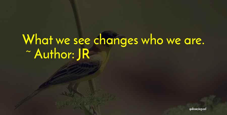 JR Quotes: What We See Changes Who We Are.