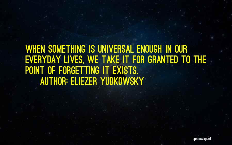 Eliezer Yudkowsky Quotes: When Something Is Universal Enough In Our Everyday Lives, We Take It For Granted To The Point Of Forgetting It