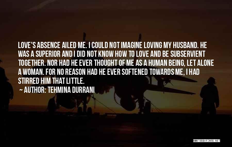 Tehmina Durrani Quotes: Love's Absence Ailed Me. I Could Not Imagine Loving My Husband. He Was A Superior And I Did Not Know