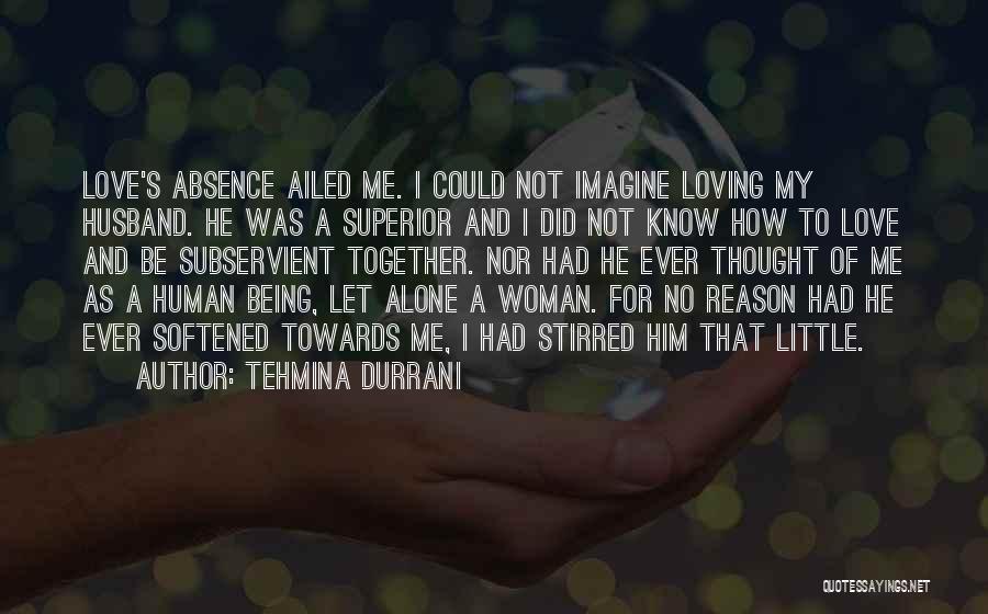 Tehmina Durrani Quotes: Love's Absence Ailed Me. I Could Not Imagine Loving My Husband. He Was A Superior And I Did Not Know