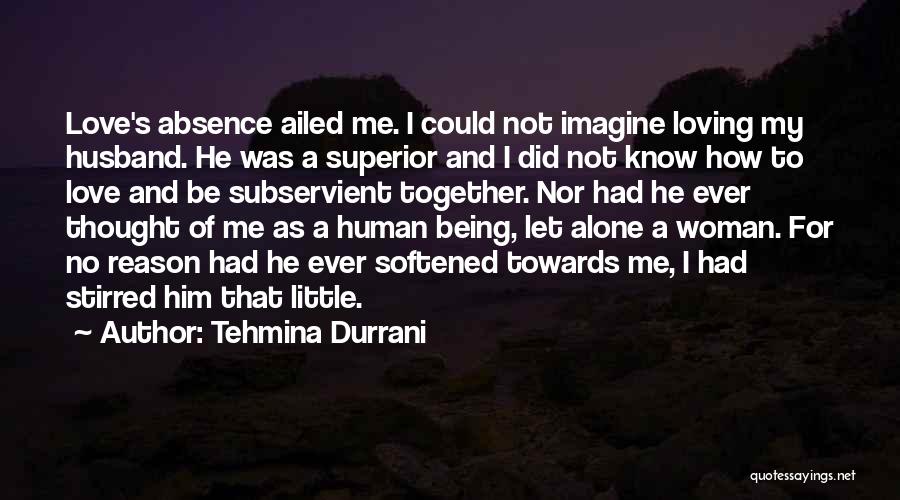 Tehmina Durrani Quotes: Love's Absence Ailed Me. I Could Not Imagine Loving My Husband. He Was A Superior And I Did Not Know