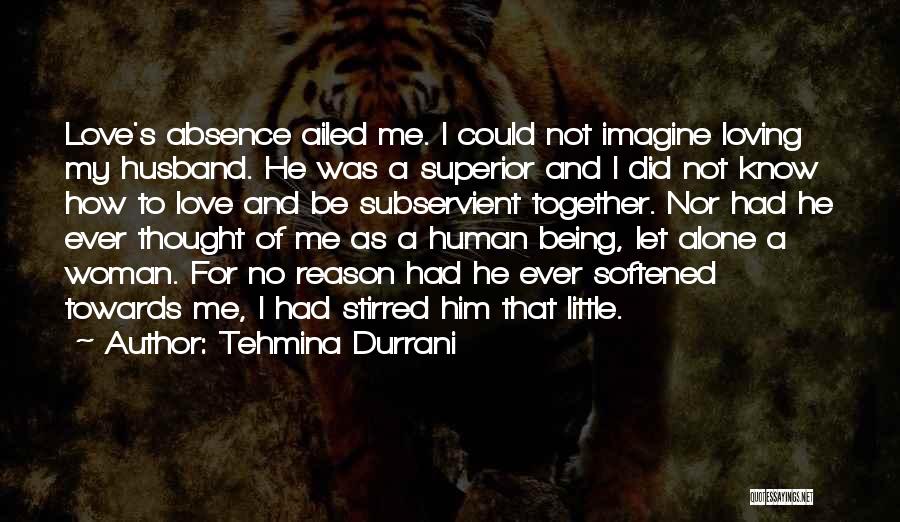 Tehmina Durrani Quotes: Love's Absence Ailed Me. I Could Not Imagine Loving My Husband. He Was A Superior And I Did Not Know