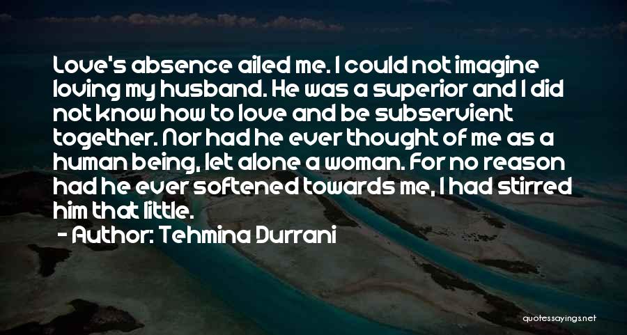 Tehmina Durrani Quotes: Love's Absence Ailed Me. I Could Not Imagine Loving My Husband. He Was A Superior And I Did Not Know