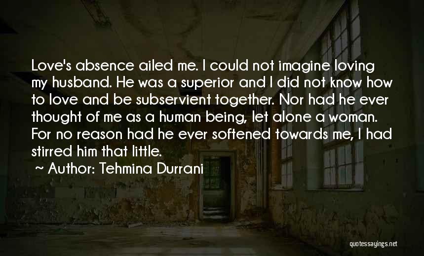 Tehmina Durrani Quotes: Love's Absence Ailed Me. I Could Not Imagine Loving My Husband. He Was A Superior And I Did Not Know