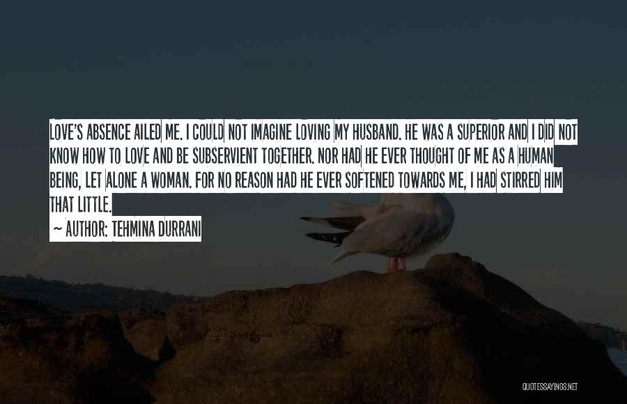 Tehmina Durrani Quotes: Love's Absence Ailed Me. I Could Not Imagine Loving My Husband. He Was A Superior And I Did Not Know
