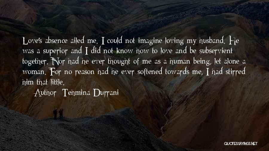 Tehmina Durrani Quotes: Love's Absence Ailed Me. I Could Not Imagine Loving My Husband. He Was A Superior And I Did Not Know