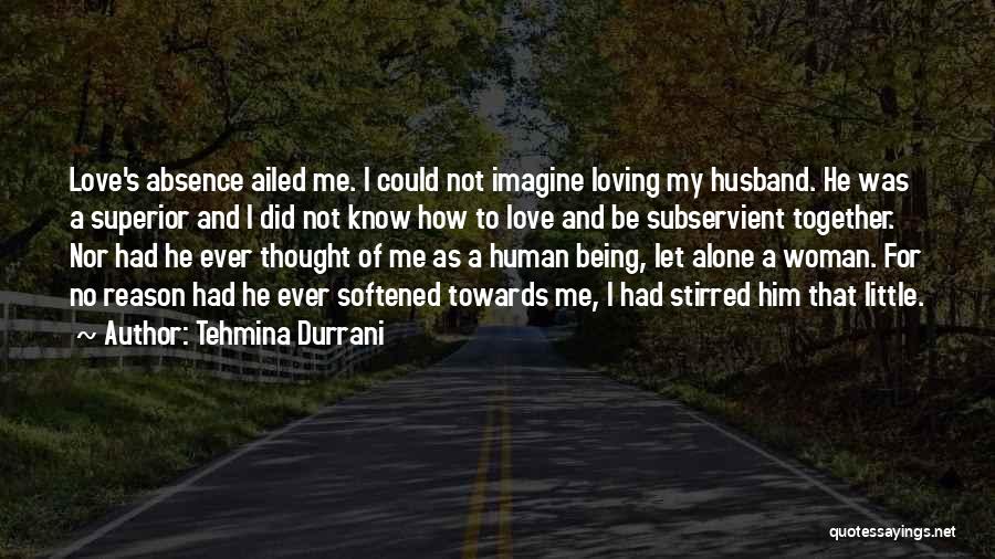 Tehmina Durrani Quotes: Love's Absence Ailed Me. I Could Not Imagine Loving My Husband. He Was A Superior And I Did Not Know