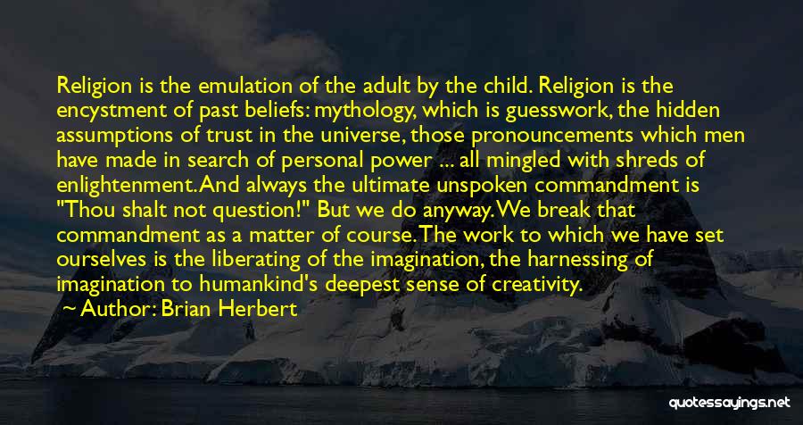 Brian Herbert Quotes: Religion Is The Emulation Of The Adult By The Child. Religion Is The Encystment Of Past Beliefs: Mythology, Which Is