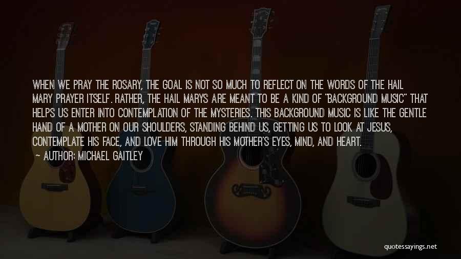 Michael Gaitley Quotes: When We Pray The Rosary, The Goal Is Not So Much To Reflect On The Words Of The Hail Mary