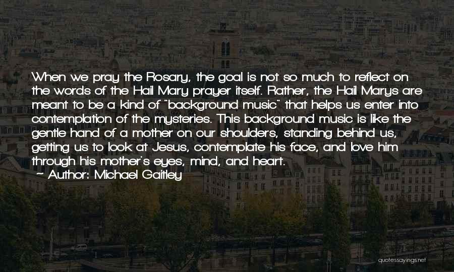 Michael Gaitley Quotes: When We Pray The Rosary, The Goal Is Not So Much To Reflect On The Words Of The Hail Mary