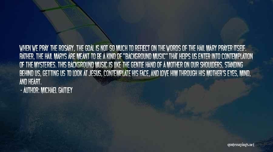 Michael Gaitley Quotes: When We Pray The Rosary, The Goal Is Not So Much To Reflect On The Words Of The Hail Mary