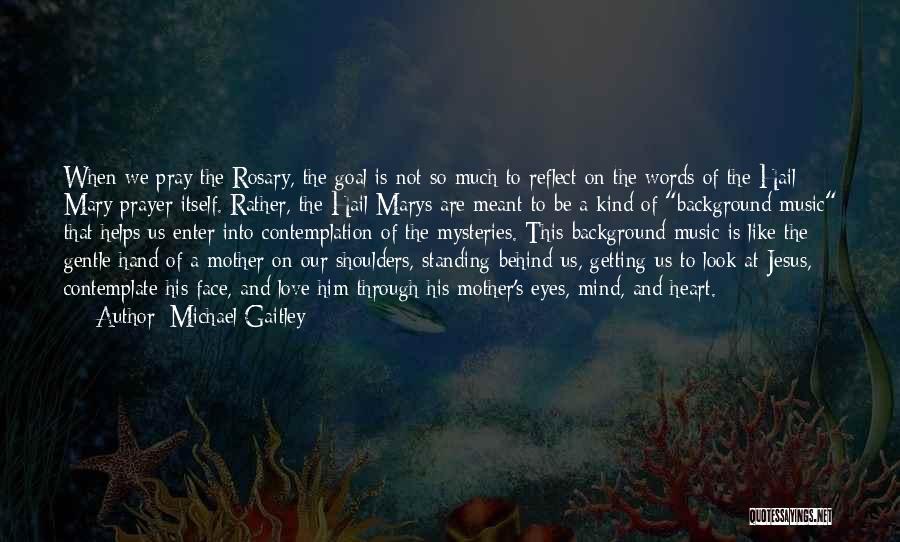 Michael Gaitley Quotes: When We Pray The Rosary, The Goal Is Not So Much To Reflect On The Words Of The Hail Mary