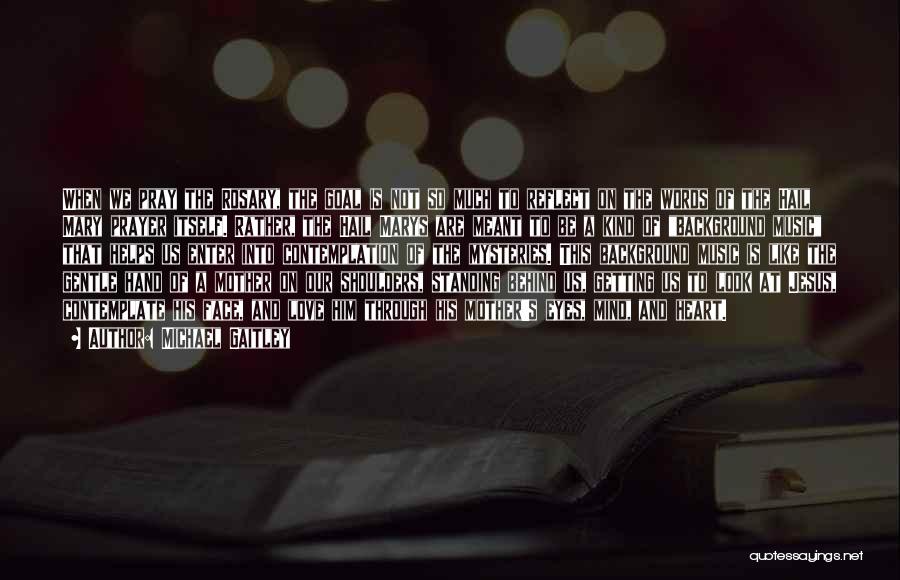 Michael Gaitley Quotes: When We Pray The Rosary, The Goal Is Not So Much To Reflect On The Words Of The Hail Mary