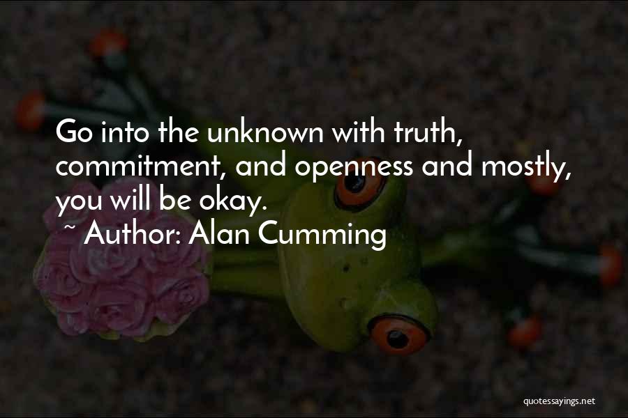 Alan Cumming Quotes: Go Into The Unknown With Truth, Commitment, And Openness And Mostly, You Will Be Okay.