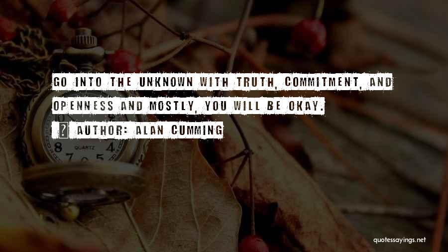 Alan Cumming Quotes: Go Into The Unknown With Truth, Commitment, And Openness And Mostly, You Will Be Okay.