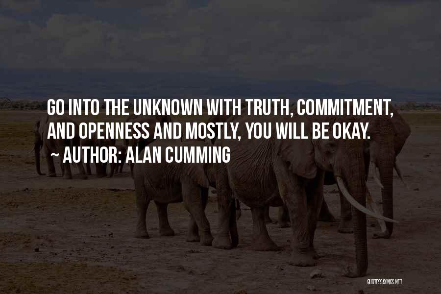 Alan Cumming Quotes: Go Into The Unknown With Truth, Commitment, And Openness And Mostly, You Will Be Okay.