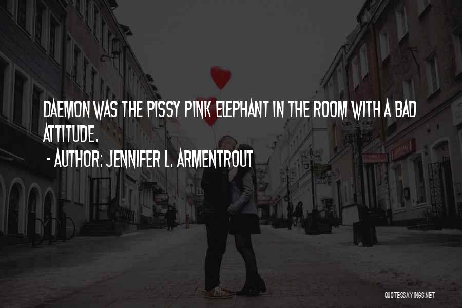 Jennifer L. Armentrout Quotes: Daemon Was The Pissy Pink Elephant In The Room With A Bad Attitude.