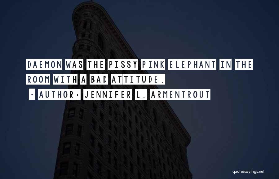 Jennifer L. Armentrout Quotes: Daemon Was The Pissy Pink Elephant In The Room With A Bad Attitude.